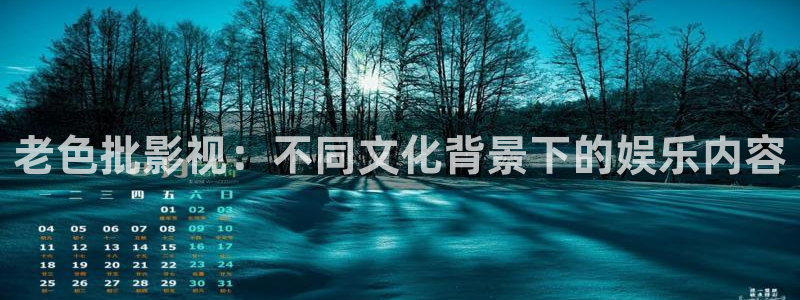 第七影院手机：老色批影视：不同文化背景下的娱乐内容