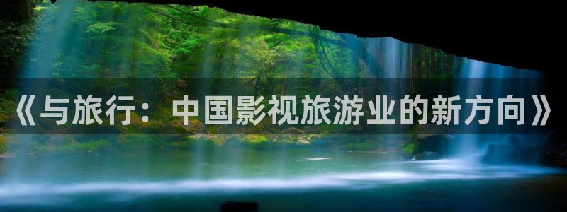 花花影院第七电影：《与旅行：中国影视旅游业的新方向》